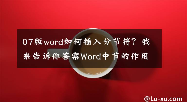 07版word如何插入分节符？我来告诉你答案Word中节的作用教程