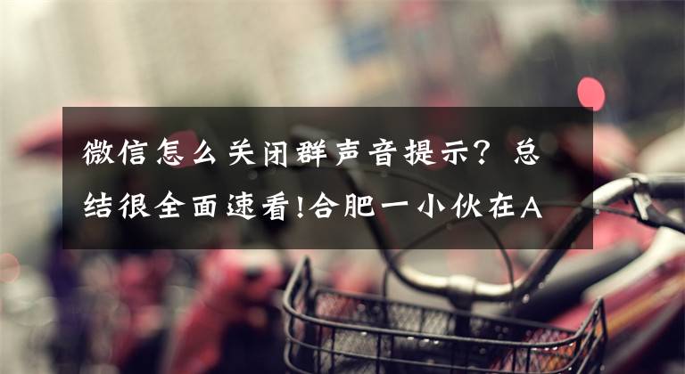 微信怎么关闭群声音提示？总结很全面速看!合肥一小伙在APP上交友，万万没想到……