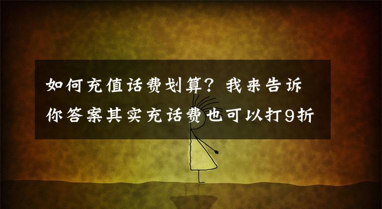 如何充值话费划算？我来告诉你答案其实充话费也可以打9折！学会话费慢充，一年让你省下大几百