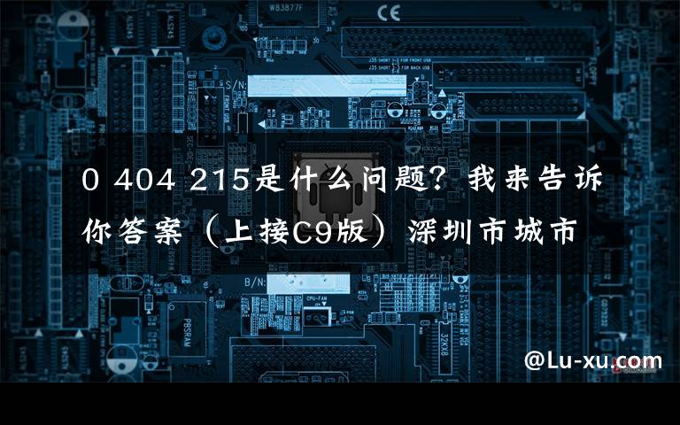 0 404 215是什么问题？我来告诉你答案（上接C9版）深圳市城市交通规划设计研究中心股份有限公司首次公开发行股票并在创业板上市发行公告（下转C11版）