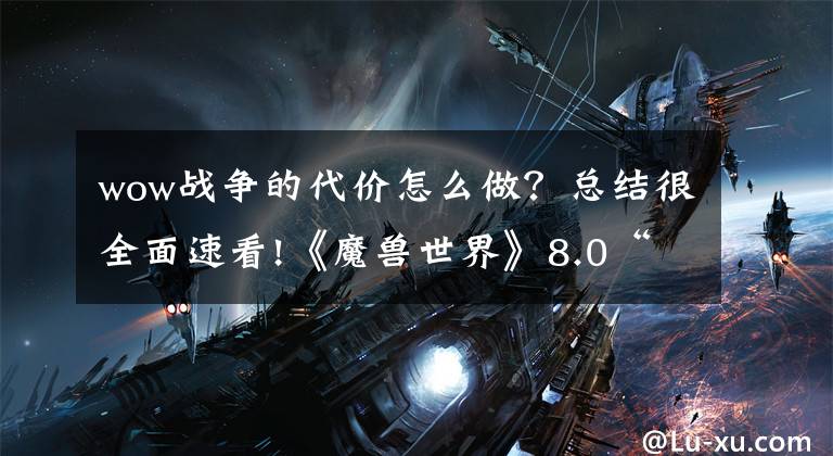 wow战争的代价怎么做？总结很全面速看!《魔兽世界》8.0“战争模式”细节：加强PVP活动奖励