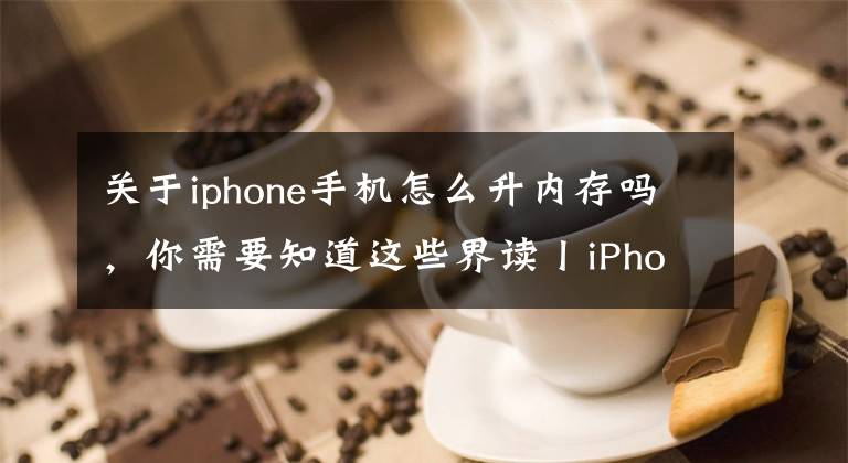 关于iphone手机怎么升内存吗，你需要知道这些界读丨iPhone 扩容且保修服务来了！不用再担心你的手机内存不够用