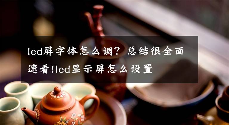 led屏字体怎么调？总结很全面速看!led显示屏怎么设置