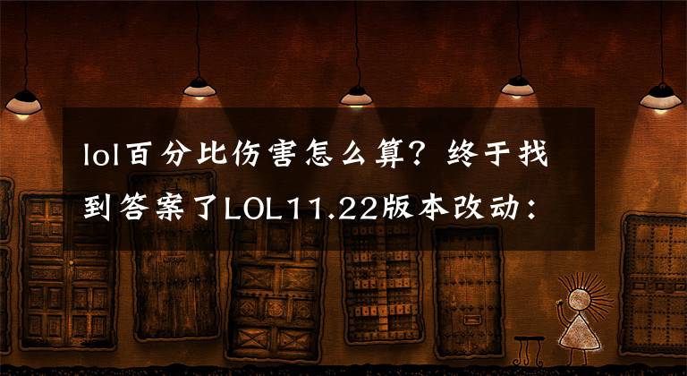 lol百分比伤害怎么算？终于找到答案了LOL11.22版本改动：男枪悠米被削，渴血战斧再遇调整