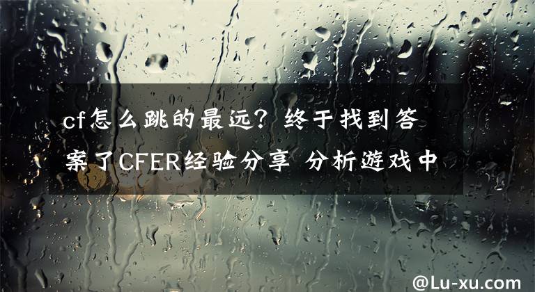 cf怎么跳的最远？终于找到答案了CFER经验分享 分析游戏中的一些常用技巧