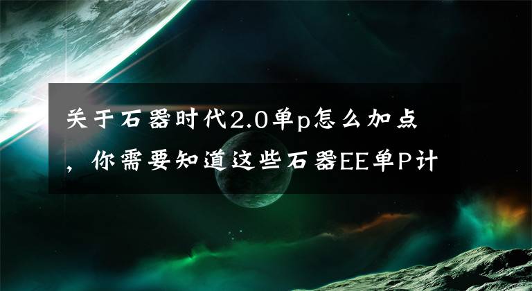 关于石器时代2.0单p怎么加点，你需要知道这些石器EE单P计算攻略