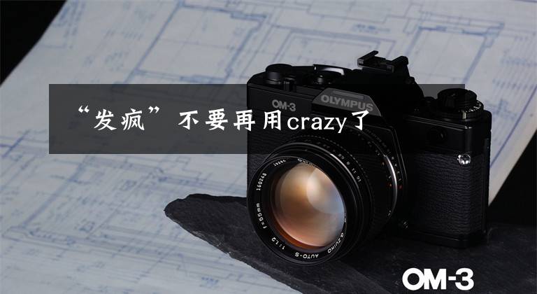 “发疯”不要再用crazy了