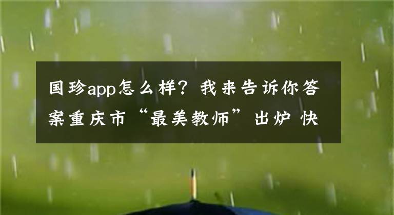 国珍app怎么样？我来告诉你答案重庆市“最美教师”出炉 快来看看有没有你的恩师