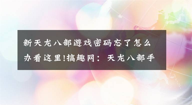 新天龙八部游戏密码忘了怎么办看这里!搞趣网：天龙八部手游6月16日体验服维护公告