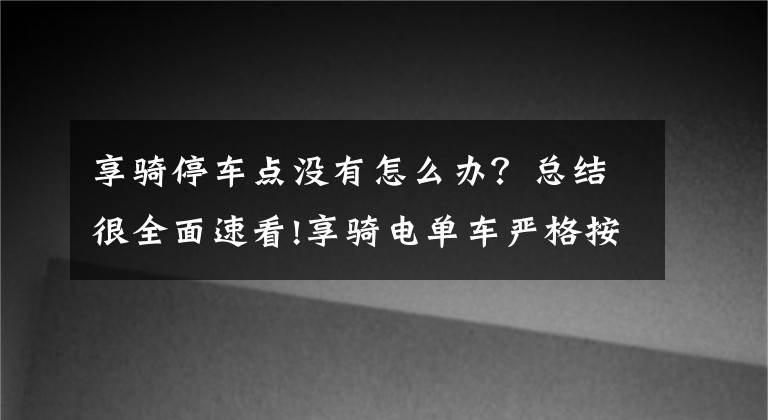 享骑停车点没有怎么办？总结很全面速看!享骑电单车严格按“国标”把控质量，从源头保证用户骑行安全