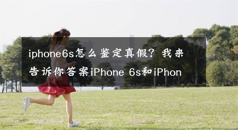iphone6s怎么鉴定真假？我来告诉你答案iPhone 6s和iPhone 7分不清？看这篇文章就够了