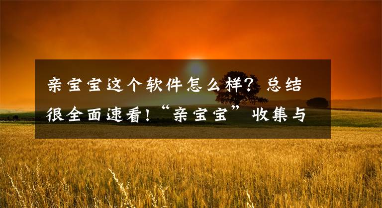 亲宝宝这个软件怎么样？总结很全面速看!“亲宝宝”收集与服务无关个人信息被通报！注册用户已过亿