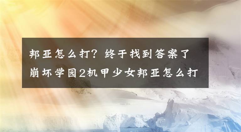 邦亚怎么打？终于找到答案了崩坏学园2机甲少女邦亚怎么打 地狱级具体通关方法介绍