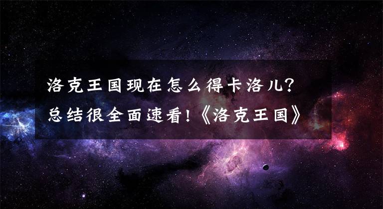 洛克王国现在怎么得卡洛儿？总结很全面速看!《洛克王国》昔日大神如何重返巅峰