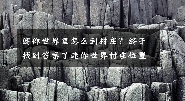 迷你世界里怎么到村庄？终于找到答案了迷你世界村庄位置介绍 迷你世界村庄位置在哪？