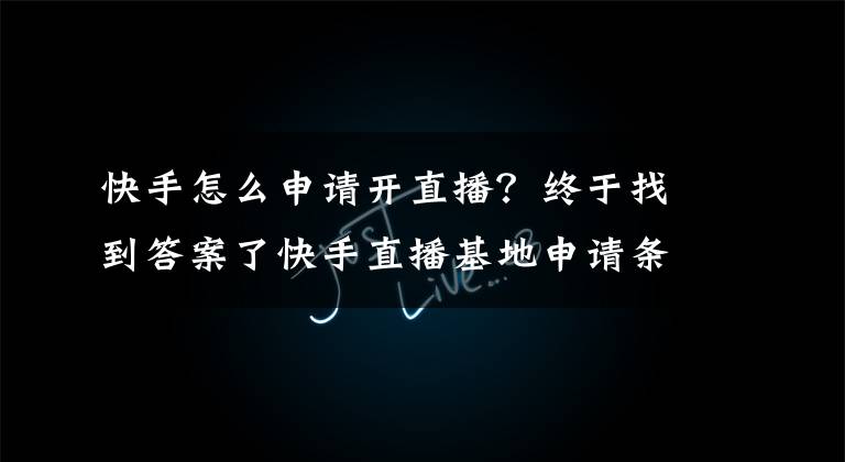 快手怎么申请开直播？终于找到答案了快手直播基地申请条件是什么？