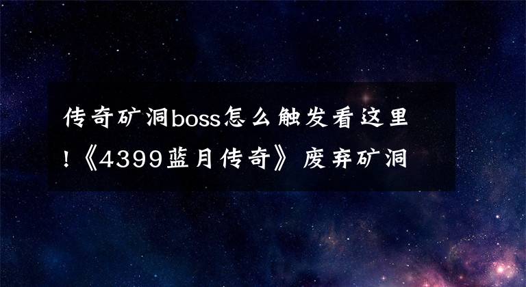 传奇矿洞boss怎么触发看这里!《4399蓝月传奇》废弃矿洞 惊喜不断