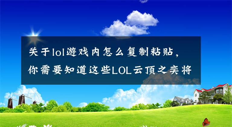 关于lol游戏内怎么复制粘贴，你需要知道这些LOL云顶之奕将新增特殊消耗品：可直接复制当前任意一个英雄？