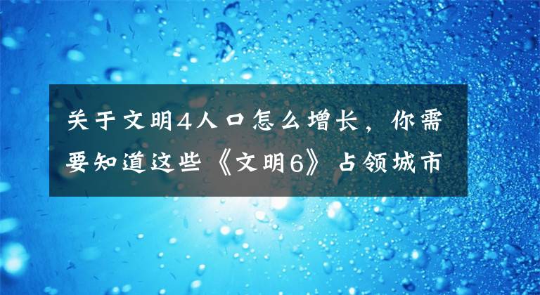 关于文明4人口怎么增长，你需要知道这些《文明6》占领城市人口如何增长