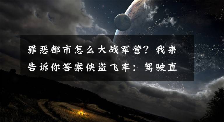 罪恶都市怎么大战军营？我来告诉你答案侠盗飞车：驾驶直升机进入军事基地，不使用秘籍你连30秒都扛不了