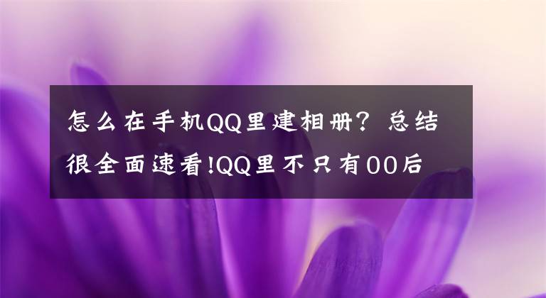 怎么在手机QQ里建相册？总结很全面速看!QQ里不只有00后