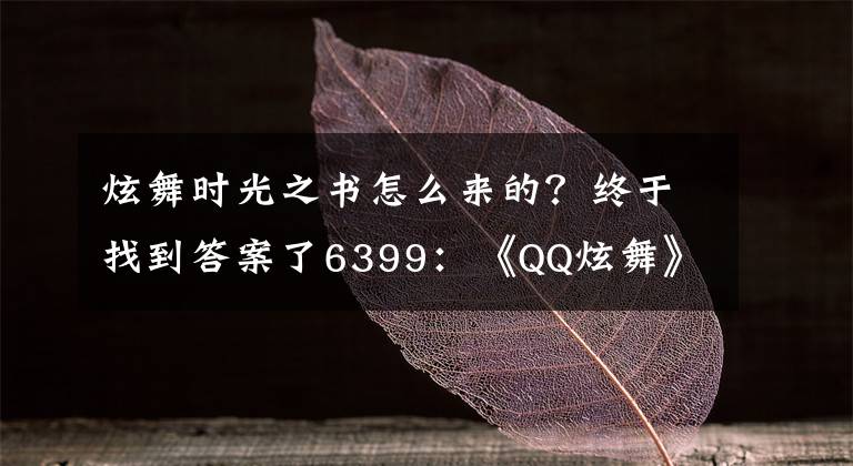 炫舞时光之书怎么来的？终于找到答案了6399：《QQ炫舞》限定图鉴第一期活动内容有哪些 集碎片兑永久