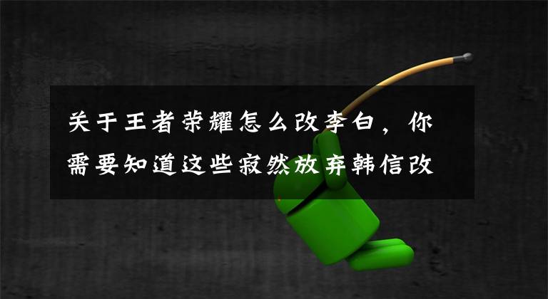 关于王者荣耀怎么改李白，你需要知道这些寂然放弃韩信改练李白，发誓冲上100段打野，还要挑战剑仙北慕？