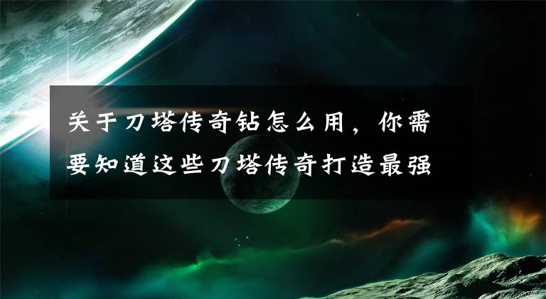 关于刀塔传奇钻怎么用，你需要知道这些刀塔传奇打造最强战队 高效钻石运用攻略