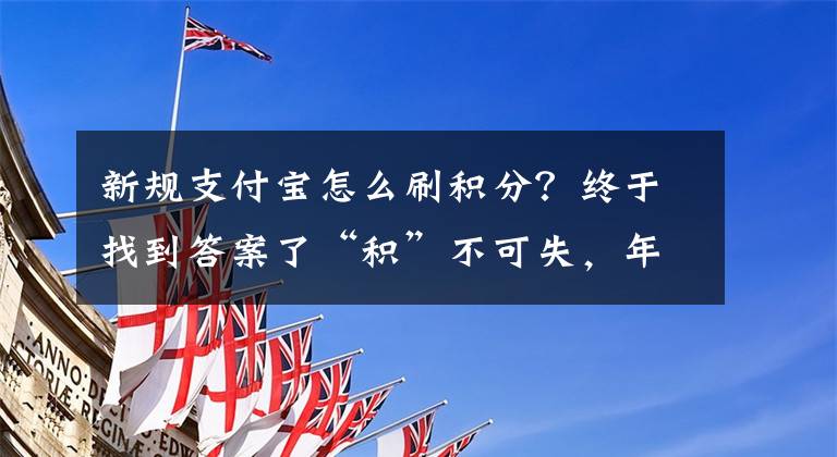 新规支付宝怎么刷积分？终于找到答案了“积”不可失，年底积分兑换“薅羊毛”攻略来了