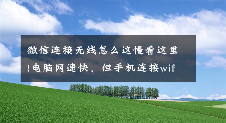 微信连接无线怎么这慢看这里!电脑网速快，但手机连接wifi慢的原因有哪些？