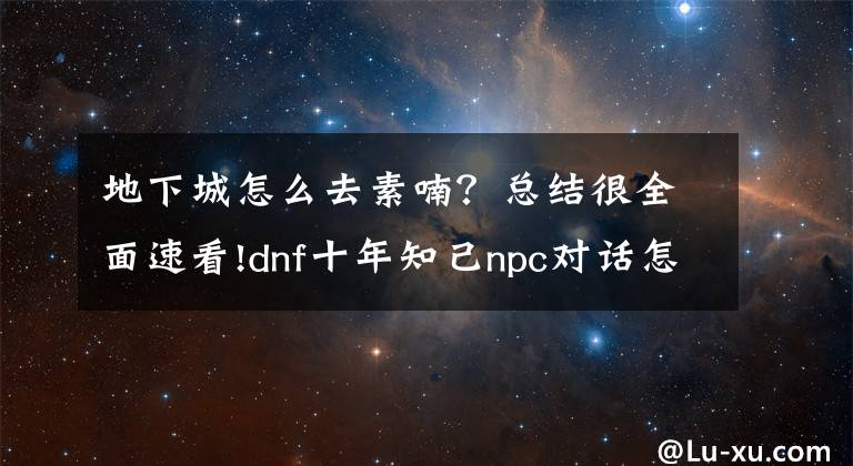 地下城怎么去素喃？总结很全面速看!dnf十年知己npc对话怎么选 十年知己我最懂你答题答案