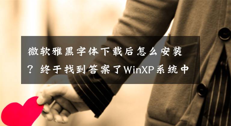 微软雅黑字体下载后怎么安装？终于找到答案了WinXP系统中安装微软雅黑的具体步骤介绍