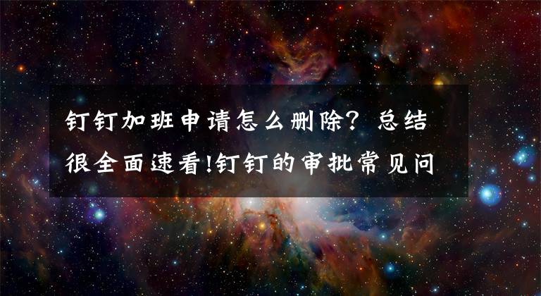 钉钉加班申请怎么删除？总结很全面速看!钉钉的审批常见问题②