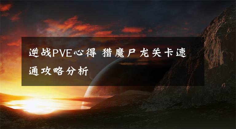 逆战PVE心得 猎魔尸龙关卡速通攻略分析