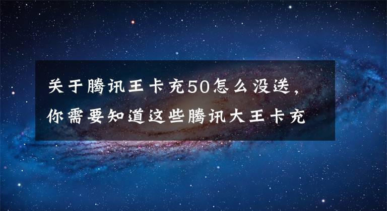 关于腾讯王卡充50怎么没送，你需要知道这些腾讯大王卡充50话费送35Q币，你收到邀请了吗？