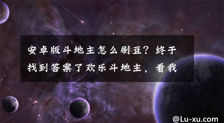 安卓版斗地主怎么刷豆？终于找到答案了欢乐斗地主，看我打完牌，你就知道我5000万豆是怎么样来的