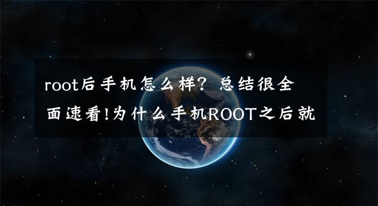 root后手机怎么样？总结很全面速看!为什么手机ROOT之后就不保修了？