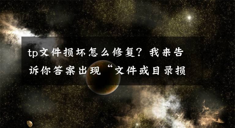 tp文件损坏怎么修复？我来告诉你答案出现“文件或目录损坏且无法读取”如何恢复数据？