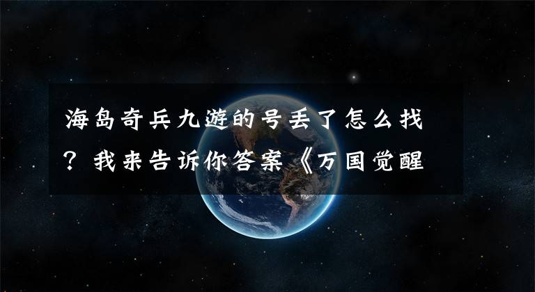 海岛奇兵九游的号丢了怎么找？我来告诉你答案《万国觉醒》零氪新手？氪金高玩？基础将领认知课3