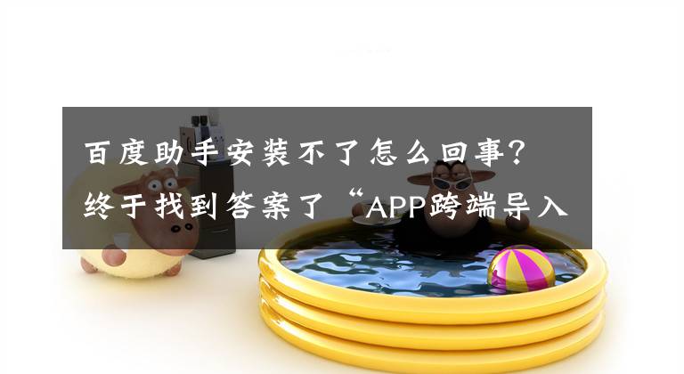 百度助手安装不了怎么回事？终于找到答案了“APP跨端导入”第一案宣判 百度手机助手模式合法