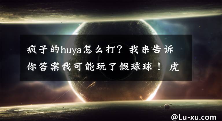 疯子的huya怎么打？我来告诉你答案我可能玩了假球球！ 虎牙直播疯子手速偷球秀