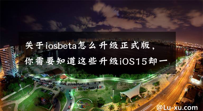 关于iosbeta怎么升级正式版，你需要知道这些升级iOS15却一直提示无法检查更新，怎么办？