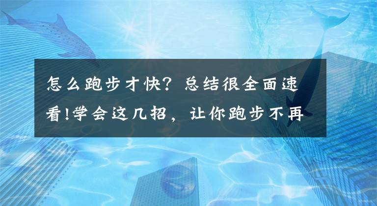 怎么跑步才快？总结很全面速看!学会这几招，让你跑步不再喘成“狗”