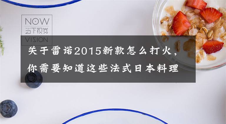 关于雷诺2015新款怎么打火，你需要知道这些法式日本料理 试驾雷诺2015款风朗2.0L