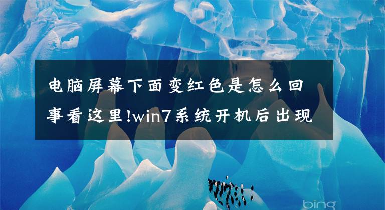 电脑屏幕下面变红色是怎么回事看这里!win7系统开机后出现异常红色的处理方法！