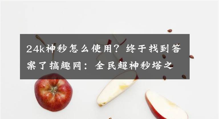 24k神秒怎么使用？终于找到答案了搞趣网：全民超神秒塔之神怎么使用 高端科技之神输出爆炸