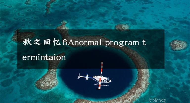 秋之回忆6Anormal program termintaion