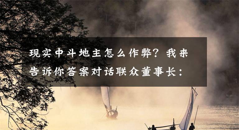 现实中斗地主怎么作弊？我来告诉你答案对话联众董事长：“斗地主”是如何成为正式体育比赛项目的