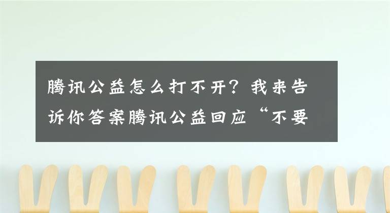 腾讯公益怎么打不开？我来告诉你答案腾讯公益回应“不要烫伤我的童年”被指违规套捐：暂停筹款