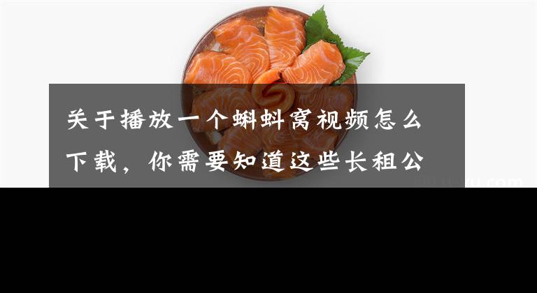 关于播放一个蝌蚪窝视频怎么下载，你需要知道这些长租公寓 想说爱你不容易